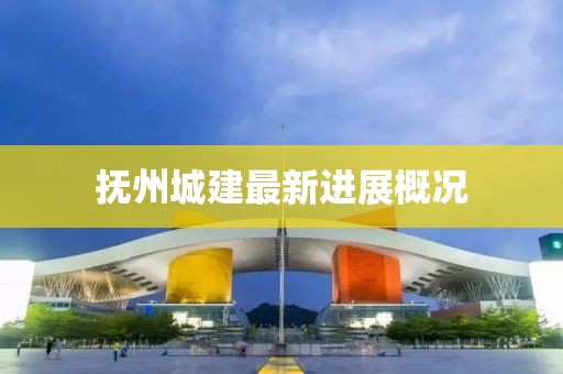 抚州城建最新进展概况