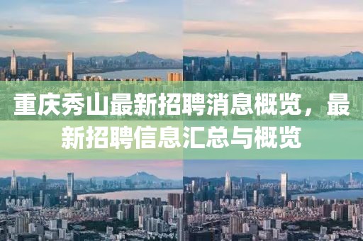 重庆秀山最新招聘消息概览，最新招聘信息汇总与概览