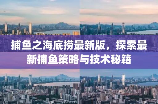 捕鱼之海底捞最新版，探索最新捕鱼策略与技术秘籍