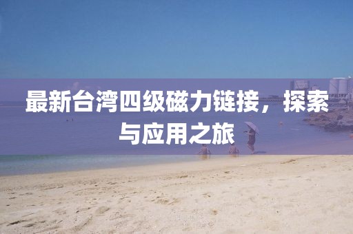 最新台湾四级磁力链接，探索与应用之旅