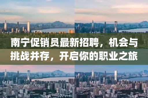 南宁促销员最新招聘，机会与挑战并存，开启你的职业之旅
