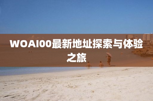 WOAI00最新地址探索与体验之旅