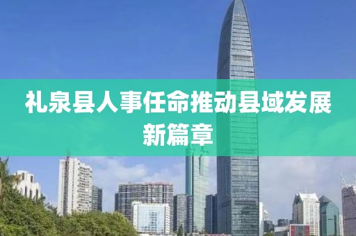 礼泉县人事任命推动县域发展新篇章