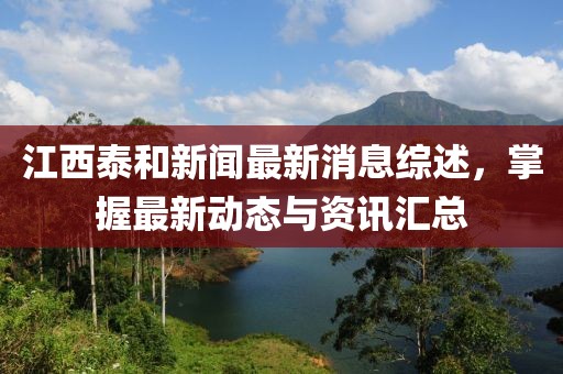 江西泰和新闻最新消息综述，掌握最新动态与资讯汇总