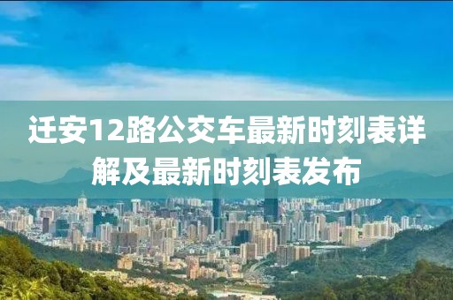 迁安12路公交车最新时刻表详解及最新时刻表发布