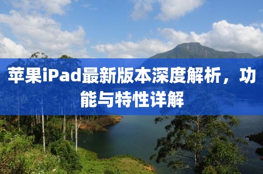 苹果iPad最新版本深度解析，功能与特性详解