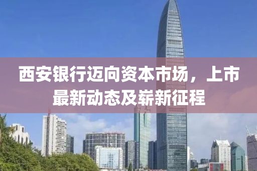 西安银行迈向资本市场，上市最新动态及崭新征程