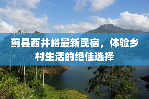 蓟县西井峪最新民宿，体验乡村生活的绝佳选择