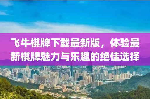 飞牛棋牌下载最新版，体验最新棋牌魅力与乐趣的绝佳选择