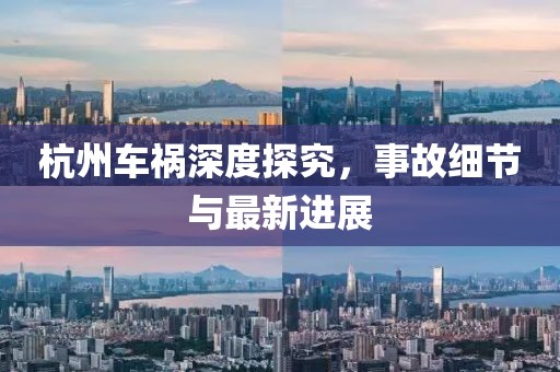 杭州车祸深度探究，事故细节与最新进展