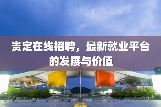 贵定在线招聘，最新就业平台的发展与价值