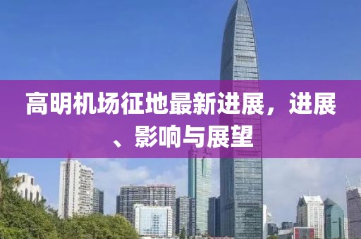 高明机场征地最新进展，进展、影响与展望