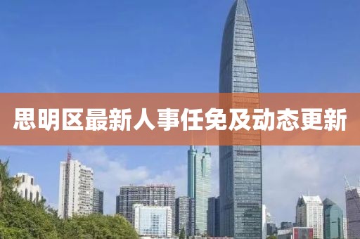 思明区最新人事任免及动态更新