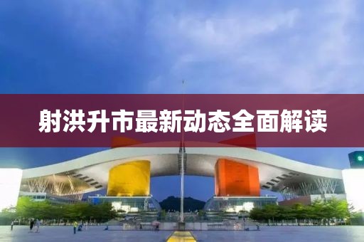 射洪升市最新动态全面解读