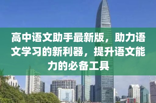 高中语文助手最新版，助力语文学习的新利器，提升语文能力的必备工具
