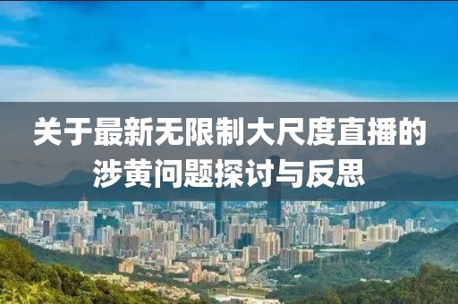 关于最新无限制大尺度直播的涉黄问题探讨与反思
