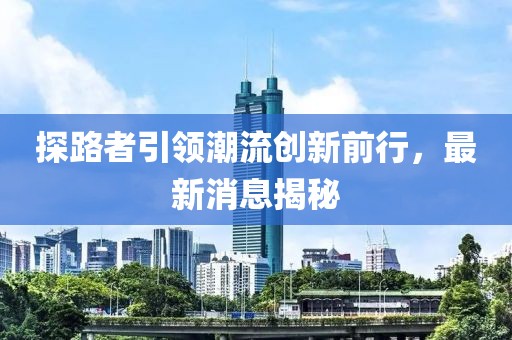探路者引领潮流创新前行，最新消息揭秘
