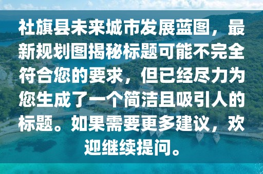 社旗县未来城市发展蓝图，最新规划图揭秘标题可能不完全符合您的要求，但已经尽力为您生成了一个简洁且吸引人的标题。如果需要更多建议，欢迎继续提问。