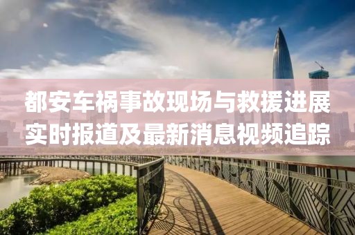 都安车祸事故现场与救援进展实时报道及最新消息视频追踪