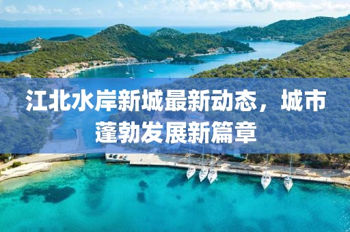 江北水岸新城最新动态，城市蓬勃发展新篇章