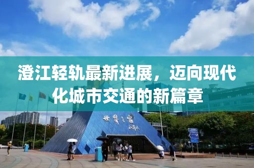 澄江轻轨最新进展，迈向现代化城市交通的新篇章