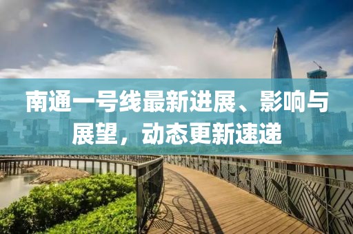 南通一号线最新进展、影响与展望，动态更新速递