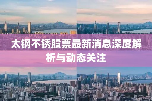 太钢不锈股票最新消息深度解析与动态关注