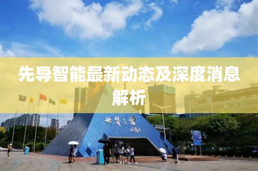 先导智能最新动态及深度消息解析