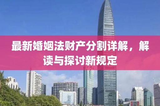 最新婚姻法财产分割详解，解读与探讨新规定