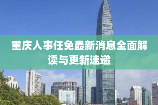 重庆人事任免最新消息全面解读与更新速递