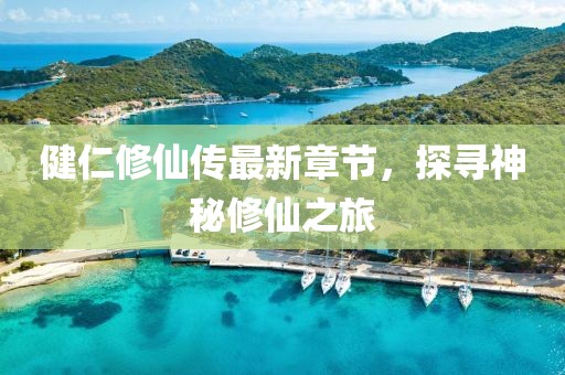 健仁修仙传最新章节，探寻神秘修仙之旅