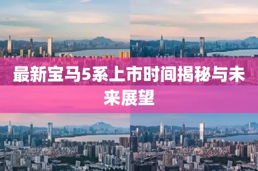 最新宝马5系上市时间揭秘与未来展望