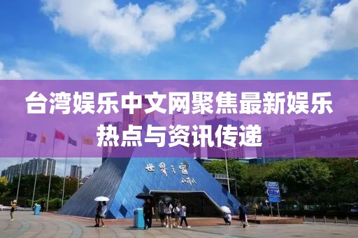 台湾娱乐中文网聚焦最新娱乐热点与资讯传递