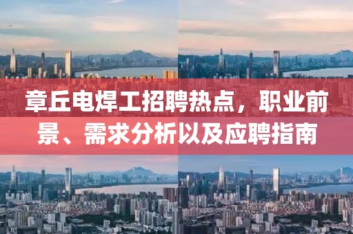 章丘电焊工招聘热点，职业前景、需求分析以及应聘指南