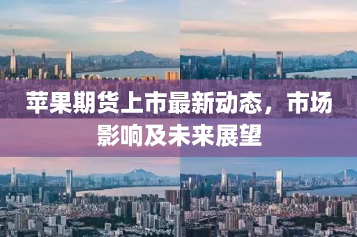苹果期货上市最新动态，市场影响及未来展望