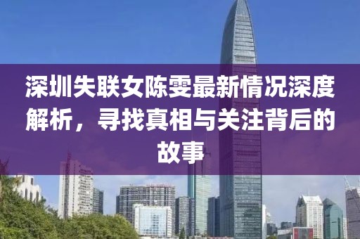深圳失联女陈雯最新情况深度解析，寻找真相与关注背后的故事