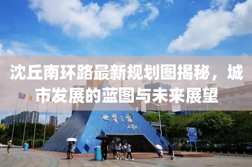 沈丘南环路最新规划图揭秘，城市发展的蓝图与未来展望