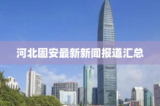 河北固安最新新闻报道汇总