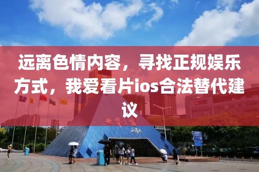 远离色情内容，寻找正规娱乐方式，我爱看片ios合法替代建议