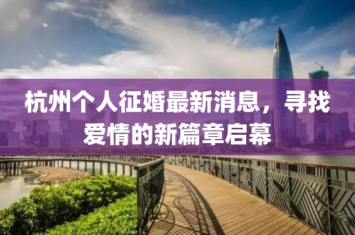 杭州个人征婚最新消息，寻找爱情的新篇章启幕