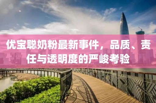 优宝聪奶粉最新事件，品质、责任与透明度的严峻考验