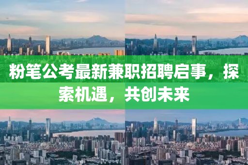 粉笔公考最新兼职招聘启事，探索机遇，共创未来