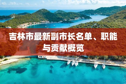 吉林市最新副市长名单、职能与贡献概览