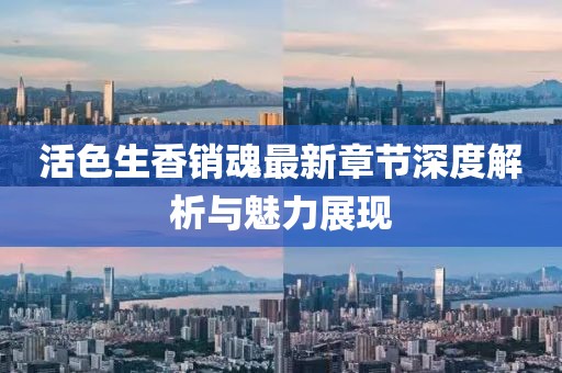 活色生香销魂最新章节深度解析与魅力展现