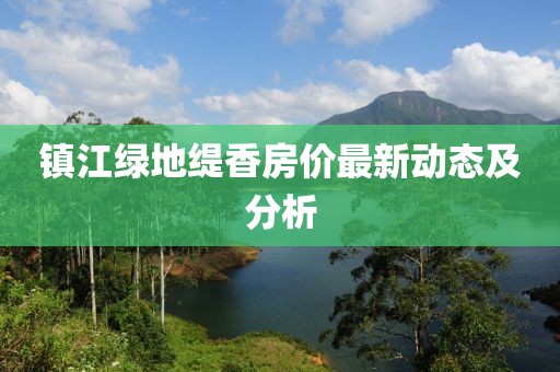 镇江绿地缇香房价最新动态及分析
