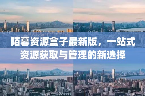陌暮资源盒子最新版，一站式资源获取与管理的新选择