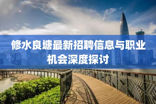 修水良塘最新招聘信息与职业机会深度探讨