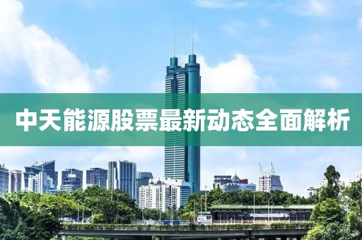 中天能源股票最新动态全面解析