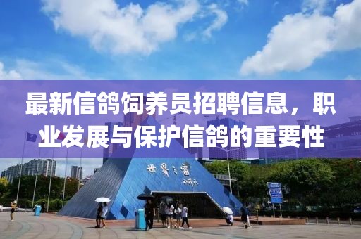 最新信鸽饲养员招聘信息，职业发展与保护信鸽的重要性