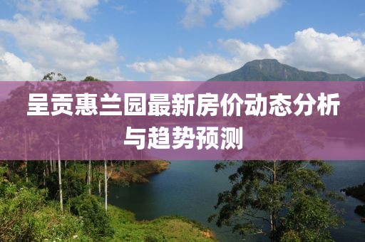 呈贡惠兰园最新房价动态分析与趋势预测